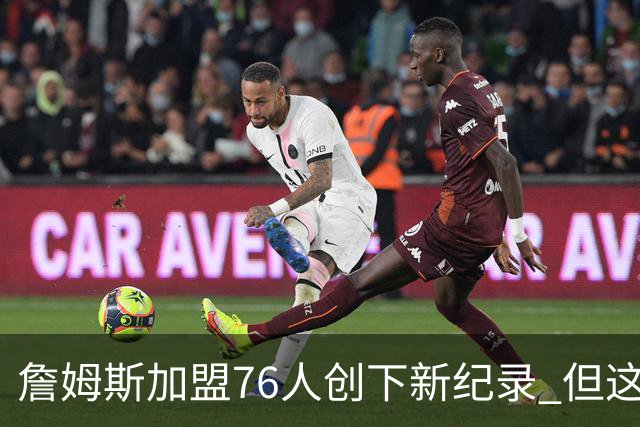 詹姆斯加盟76人创下新纪录 但这三位球员早他一步达成